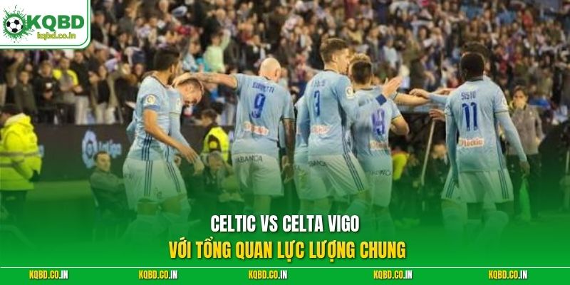 Celtic vs Celta Vigo với tổng quan lực lượng chung