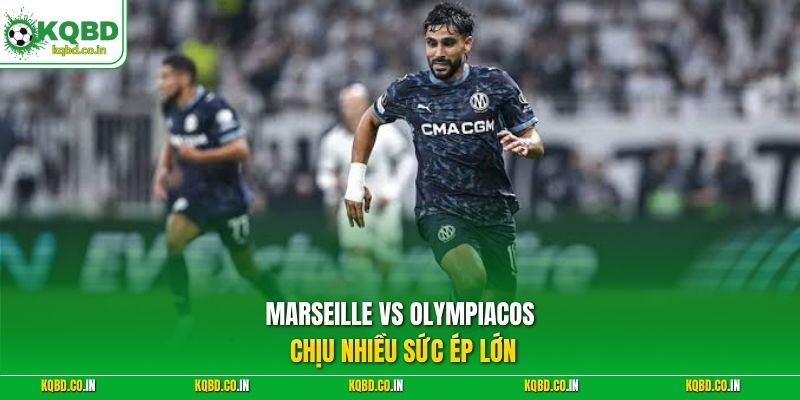 Marseille vs Olympiacos chịu nhiều sức ép lớn