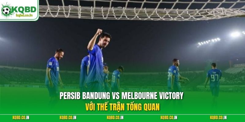 Persib Bandung vs Melbourne Victory với thế trận tổng quan